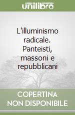 L'illuminismo radicale. Panteisti, massoni e repubblicani libro