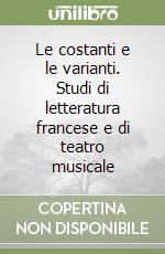 Le costanti e le varianti. Studi di letteratura francese e di teatro musicale libro