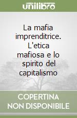 La mafia imprenditrice. L'etica mafiosa e lo spirito del capitalismo libro