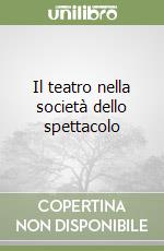 Il teatro nella società dello spettacolo libro