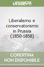 Liberalismo e conservatorismo in Prussia (1850-1858) libro
