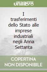 I trasferimenti dello Stato alle imprese industriali negli Anna Settanta libro