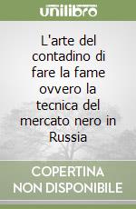 L'arte del contadino di fare la fame ovvero la tecnica del mercato nero in Russia libro