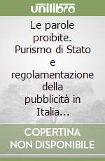 Le parole proibite. Purismo di Stato e regolamentazione della pubblicità in Italia (1812-1945) libro