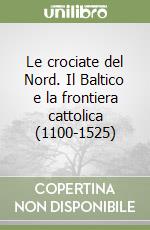 Le crociate del Nord. Il Baltico e la frontiera cattolica (1100-1525) libro