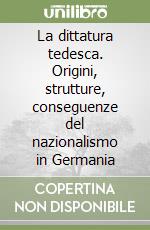 La dittatura tedesca. Origini, strutture, conseguenze del nazionalismo in Germania