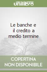 Le banche e il credito a medio termine libro