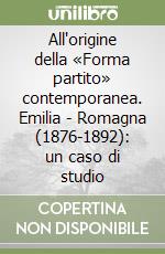 All'origine della «Forma partito» contemporanea. Emilia - Romagna (1876-1892): un caso di studio libro