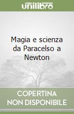 Magia e scienza da Paracelso a Newton