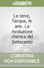 Le terre, l'acqua, le arie. La rivoluzione chimica del Settecento libro