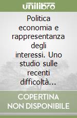 Politica economia e rappresentanza degli interessi. Uno studio sulle recenti difficoltà delle democrazie occidentali libro