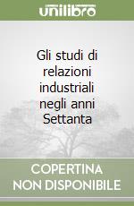 Gli studi di relazioni industriali negli anni Settanta libro