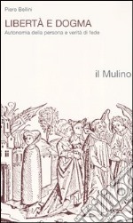 Libertà e dogma. Autonomia della persona e verità di fede libro