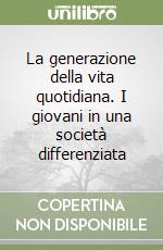 La generazione della vita quotidiana. I giovani in una società differenziata libro