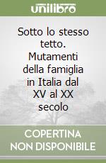 Sotto lo stesso tetto. Mutamenti della famiglia in Italia dal XV al XX secolo libro