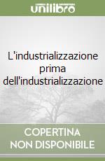 L'industrializzazione prima dell'industrializzazione libro