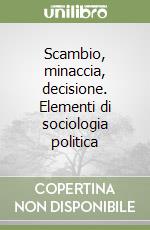 Scambio, minaccia, decisione. Elementi di sociologia politica libro