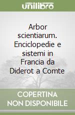 Arbor scientiarum. Enciclopedie e sistemi in Francia da Diderot a Comte libro