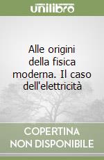 Alle origini della fisica moderna. Il caso dell'elettricità libro