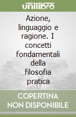 Azione, linguaggio e ragione. I concetti fondamentali della filosofia pratica