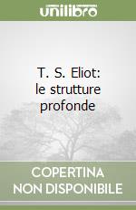 T. S. Eliot: le strutture profonde libro