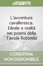 L'avventura cavalleresca. Ideale e realtà nei poemi della Tavola Rotonda libro