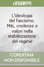 L'ideologia del fascismo. Miti, credenze e valori nella stabilizzazione del regime libro