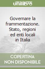 Governare la frammentazione. Stato, regioni ed enti locali in Italia libro