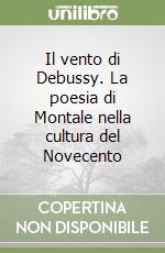 Il vento di Debussy. La poesia di Montale nella cultura del Novecento libro