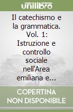 Il catechismo e la grammatica. Vol. 1: Istruzione e controllo sociale nell'Area emiliana e romagnola nel '700 libro