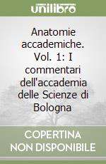 Anatomie accademiche. Vol. 1: I commentari dell'accademia delle Scienze di Bologna libro