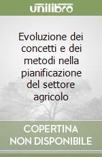 Evoluzione dei concetti e dei metodi nella pianificazione del settore agricolo libro