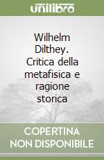 Wilhelm Dilthey. Critica della metafisica e ragione storica libro