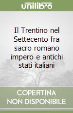 Il Trentino nel Settecento fra sacro romano impero e antichi stati italiani libro