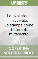 La rivoluzione inavvertita. La stampa come fattore di mutamento