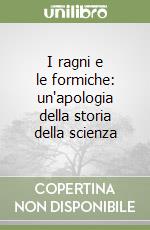 I ragni e le formiche: un'apologia della storia della scienza libro