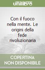 Con il fuoco nella mente. Le origini della fede rivoluzionaria libro