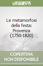 Le metamorfosi della festa: Provenza (1750-1820) libro