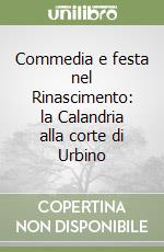 Commedia e festa nel Rinascimento: la Calandria alla corte di Urbino libro