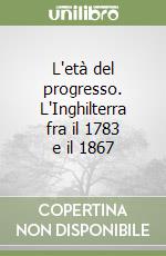 L'età del progresso. L'Inghilterra fra il 1783 e il 1867 libro