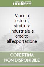 Vincolo estero, struttura industriale e credito all'esportazione libro