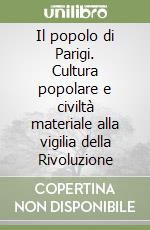 Il popolo di Parigi. Cultura popolare e civiltà materiale alla vigilia della Rivoluzione libro