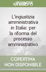 L'ingiustizia amministrativa in Italia: per la riforma del processo amministrativo libro