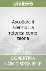 Ascoltare il silenzio: la retorica come teoria libro