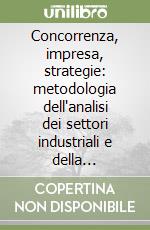 Concorrenza, impresa, strategie: metodologia dell'analisi dei settori industriali e della formulazione delle strategie libro