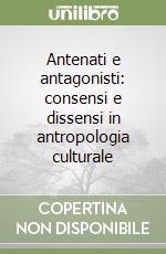 Antenati e antagonisti: consensi e dissensi in antropologia culturale libro