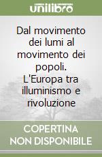 Dal movimento dei lumi al movimento dei popoli. L'Europa tra illuminismo e rivoluzione libro