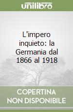 L'impero inquieto: la Germania dal 1866 al 1918