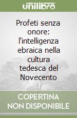 Profeti senza onore: l'intelligenza ebraica nella cultura tedesca del Novecento