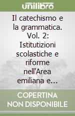 Il catechismo e la grammatica. Vol. 2: Istitutizioni scolastiche e riforme nell'Area emiliana e romagnola nel '700 libro